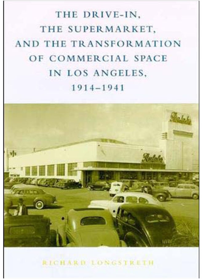 The Drive-In, the Supermarket, and the Transformation of Commercial Space in Los Angeles, 1914-1941 