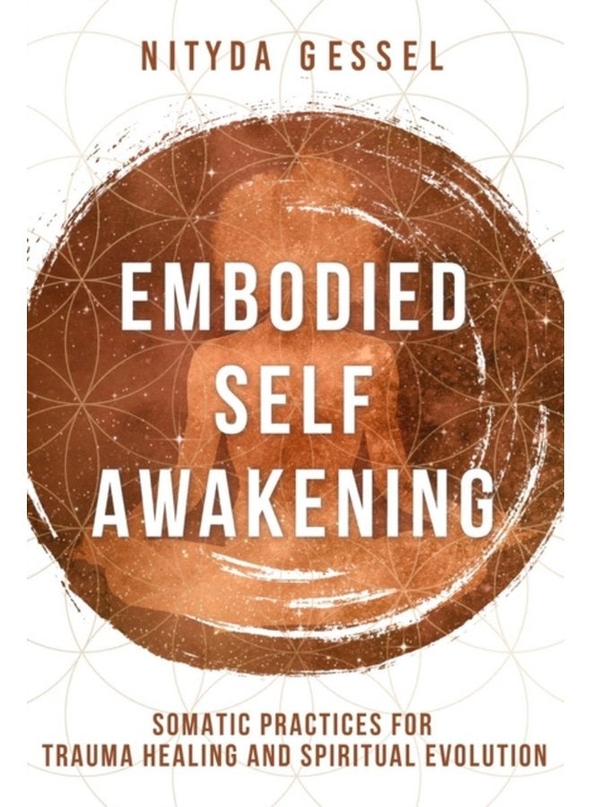 Embodied Self Awakening Somatic Practices for Trauma Healing and Spiritual Evolution - Paperback