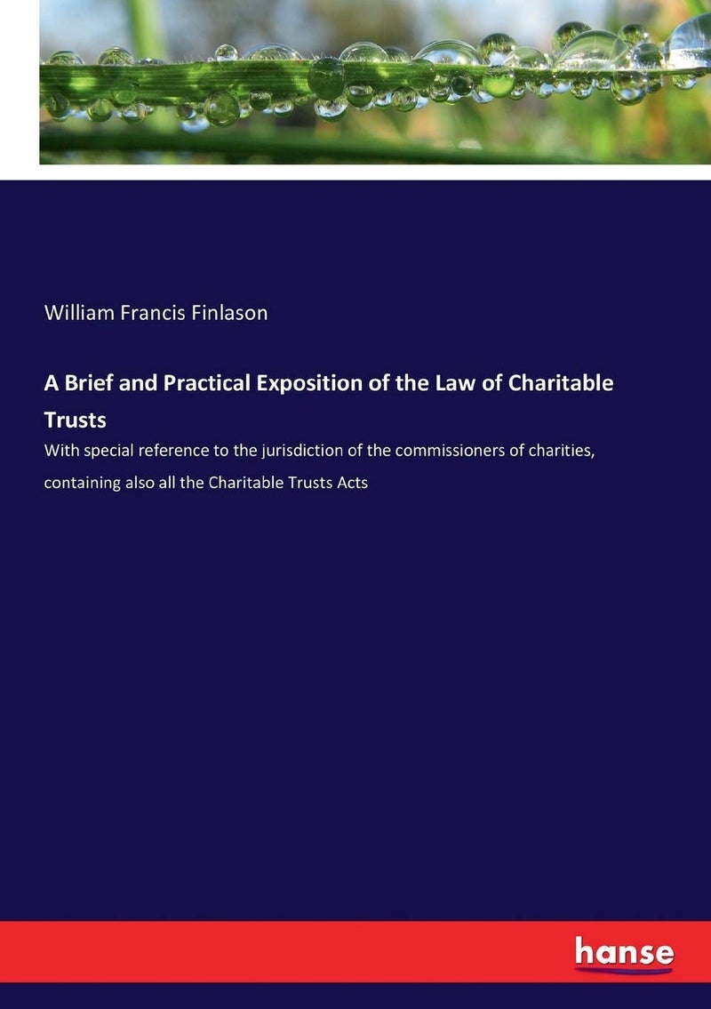 A Brief and Practical Exposition of the Law of Charitable Trusts: With special reference to the jurisdiction of the commissioners of charities, containing also all the Charitable Trusts Acts - Image 1