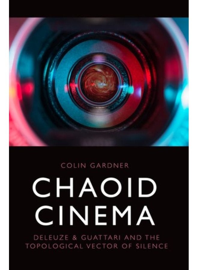 Chaoid Cinema Deleuze Guattari and the Topological Vector of Silence - Hardback