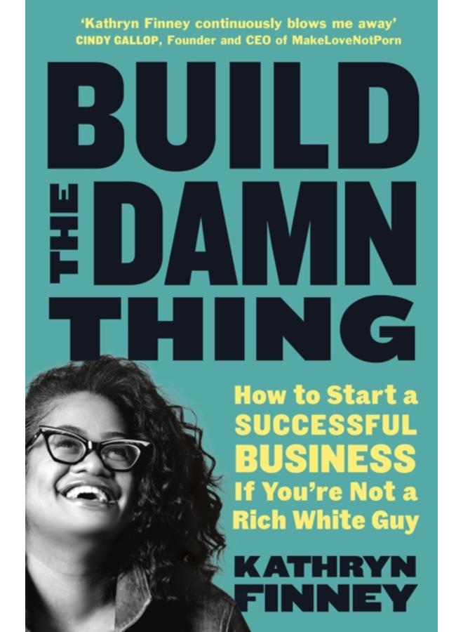 Build The Damn Thing : How to Start a Successful Business if You're Not a Rich White Guy 