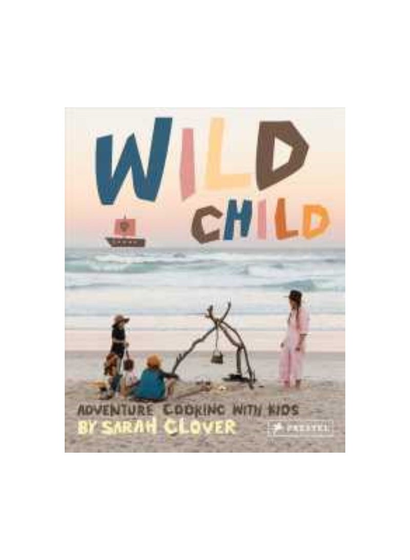 Wild Child : Adventure Cooking with Kids Hardcover 