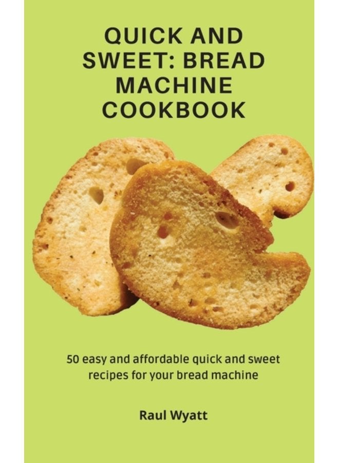 Quick and Sweet Bread Machine Cookbook 50 easy and affordable quick and sweet recipes for your bread machine - Hardback