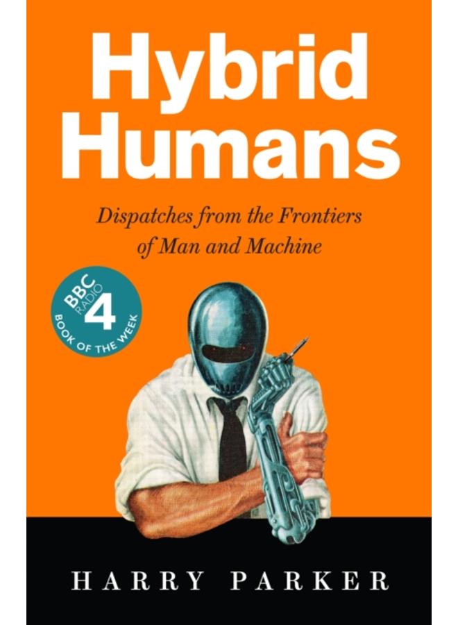 Hybrid Humans : Dispatches from the Frontiers of Man and Machine 
