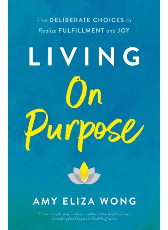 Living On Purpose : Five Deliberate Choices to Realize Fulfillment and Joy 