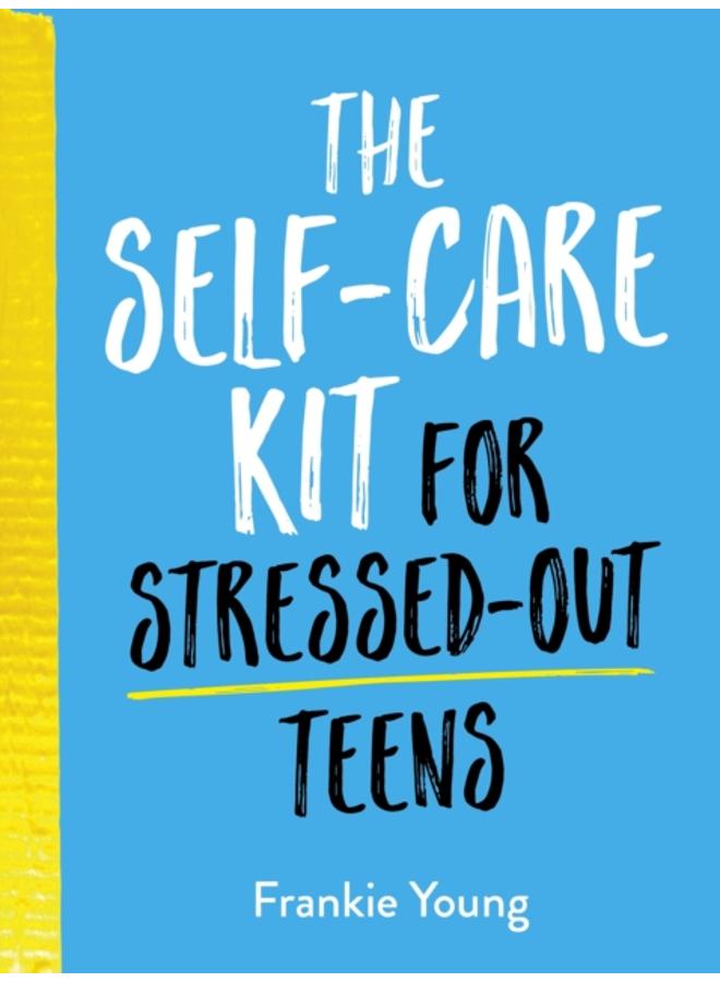 The Self-Care Kit for Stressed-Out Teens : Healthy Habits and Calming Advice to Help You Stay Positive 