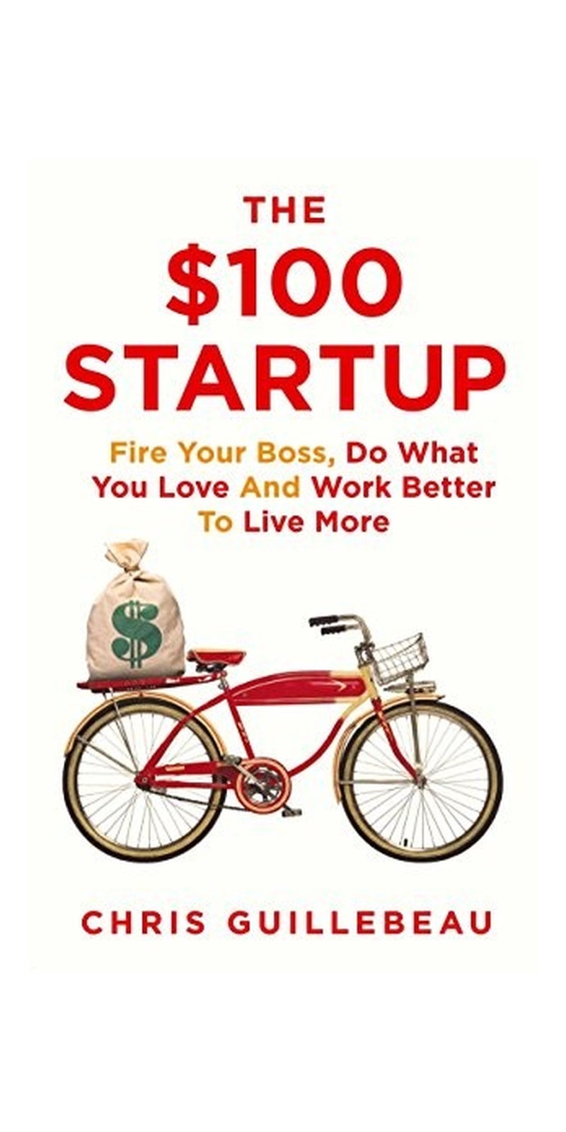 The $100 Startup: Fire Your Boss, Do What You Love and Work Better To Live More