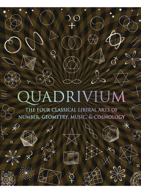 Quadrivium: The Four Classical Liberal Arts of Number, Geometry, Music and Cosmology