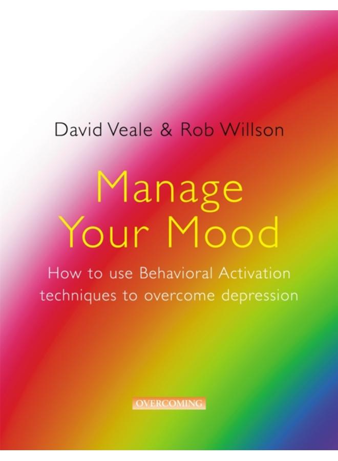 Manage Your Mood: How to Use Behavioural Activation Techniques to Overcome Depression 