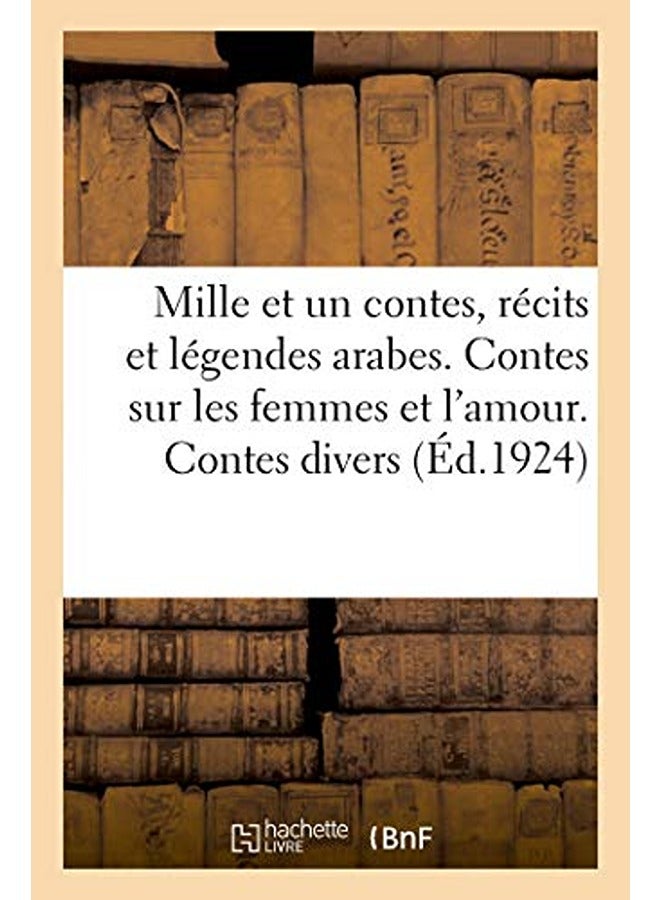 MILLE ET UN CONTES, RECITS T LEGENDES ARABES. CONTES SUR LES FEMMES ET L'AMOUR. CONTES DIVERS