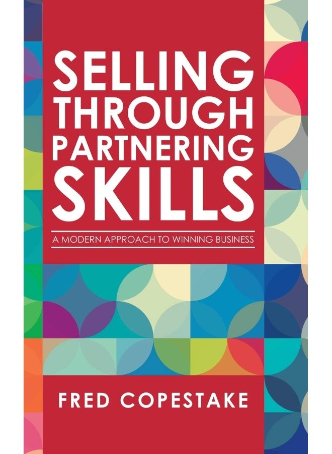 Selling Through Partnering Skills: A Modern Approach to Winning Business 