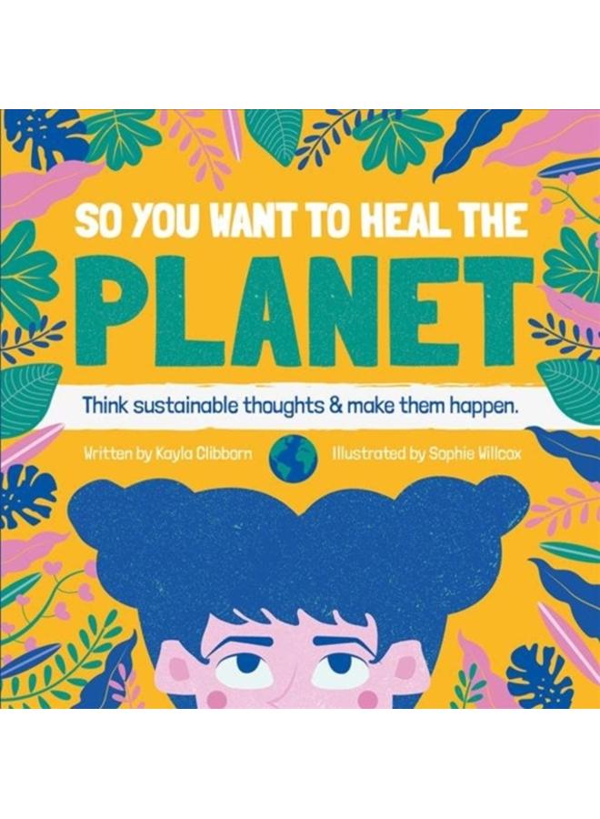 So You Want to Heal The Planet : Think sustainable thoughts and make them happen. 