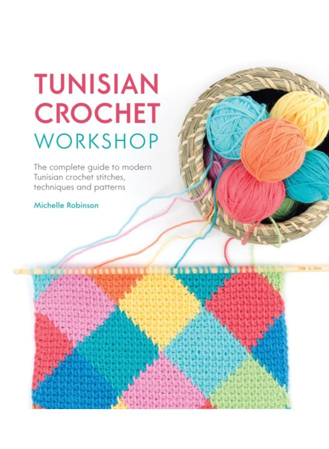 Tunisian Crochet Workshop : The complete guide to modern Tunisian crochet stitches, techniques and patterns