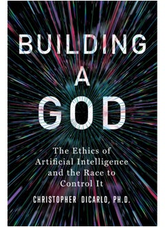 Building a God : The Ethics of Artificial Intelligence and the Race to Control It 