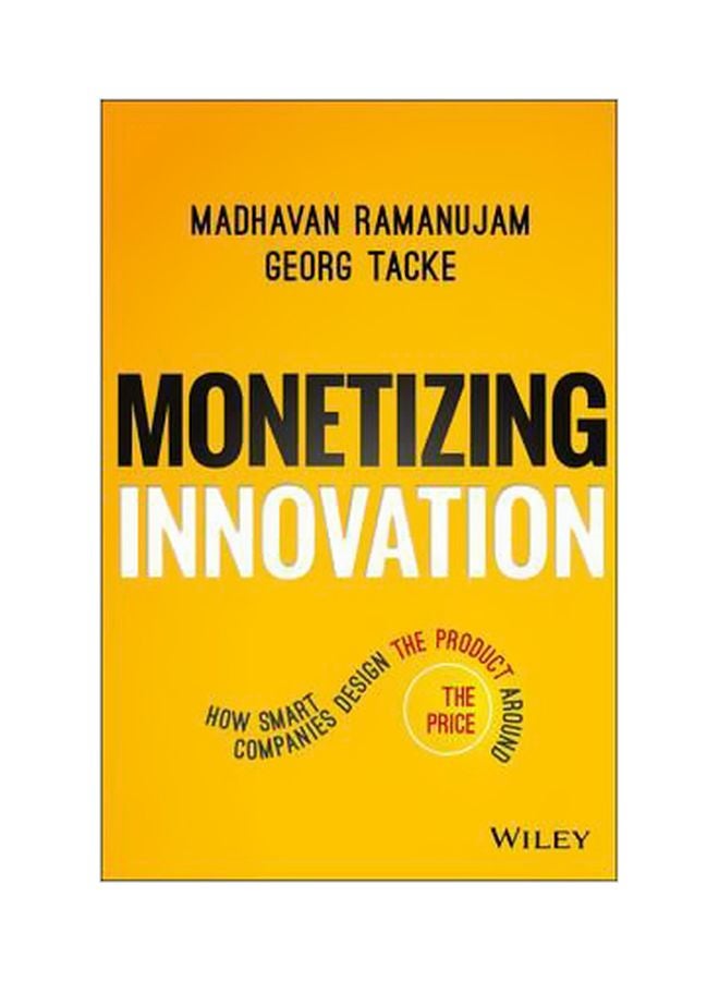 Monetizing Innovation : How Smart Companies Design the Product Around the Price