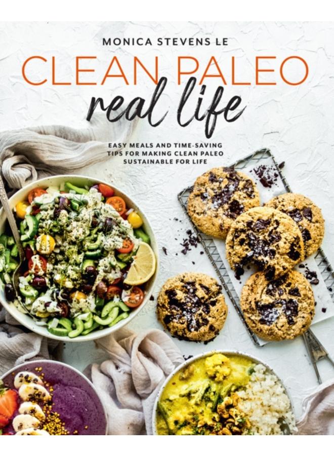 Clean Paleo Real Life : Easy Meals and Time-Saving Tips for Making Clean Paleo Sustainable for Life 