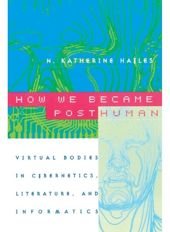 How We Became Posthuman : Virtual Bodies in Cybernetics, Literature, and Informatics