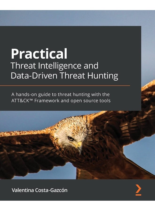 Practical Threat Intelligence and Data-Driven Threat Hunting: A hands-on guide to threat hunting with the ATT&CK(TM) Framework and open source tools