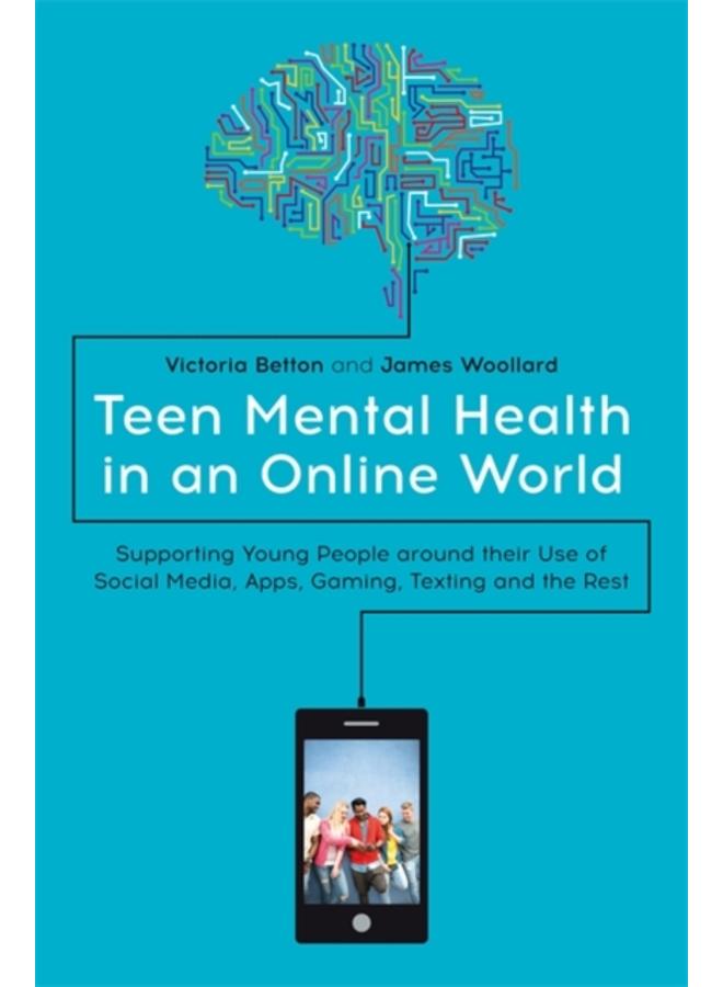 Teen Mental Health in an Online World : Supporting Young People Around Their Use of Social Media, Apps, Gaming, Texting and the Rest 