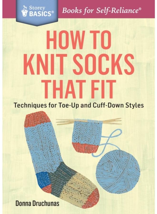 How to Knit Socks That Fit : Techniques for Toe-Up and Cuff-Down Styles. A Storey BASICS?? Title 
