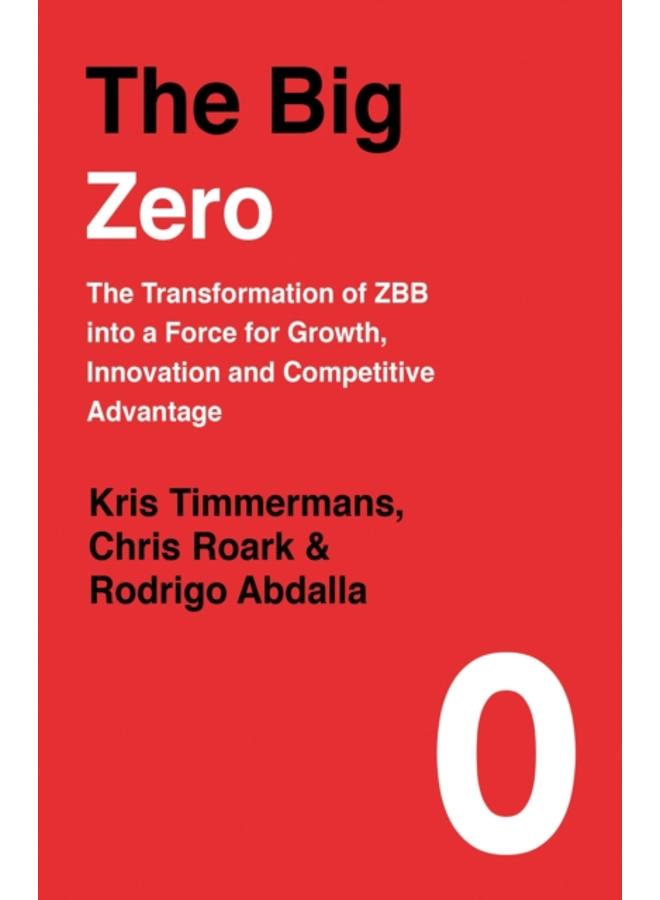 The Big Zero : The Transformation of ZBB into a Force for Growth, Innovation and Competitive Advantage 