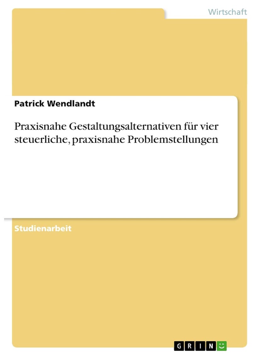 Praxisnahe Gestaltungsalternativen für vier steuerliche, praxisnahe Problemstellungen 