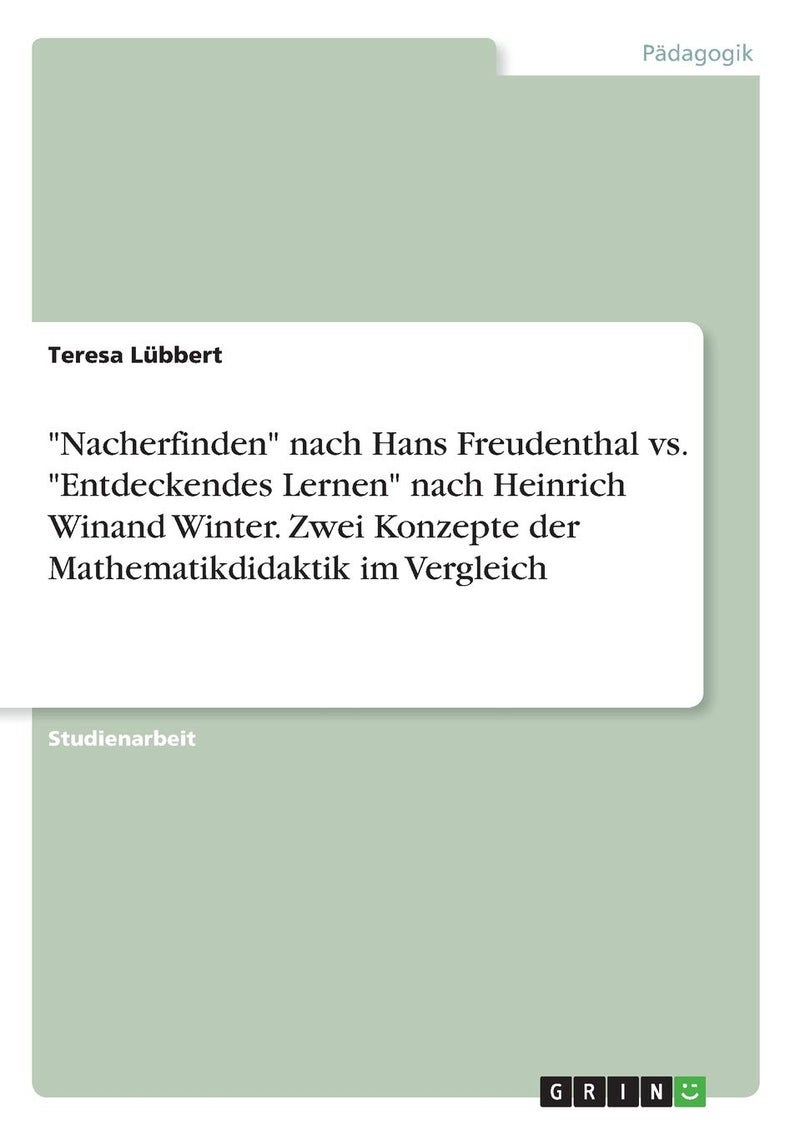 "Nacherfinden" nach Hans Freudenthal vs. "Entdeckendes Lernen" nach Heinrich Winand Winter. Zwei Konzepte der Mathematikdidaktik im Vergleich
