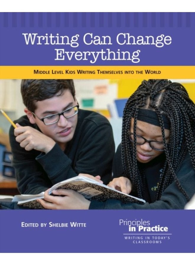 Writing Can Change Everything Middle Level Kids Writing Themselves into the World - Paperback