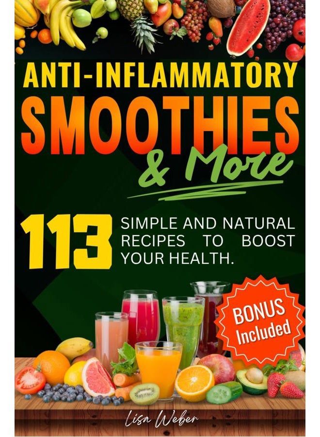 Anti-Inflammatory Smoothies & More: Superfood Power in Every Glass -- 113 Simple and Natural Recipes to Boost Your Health.