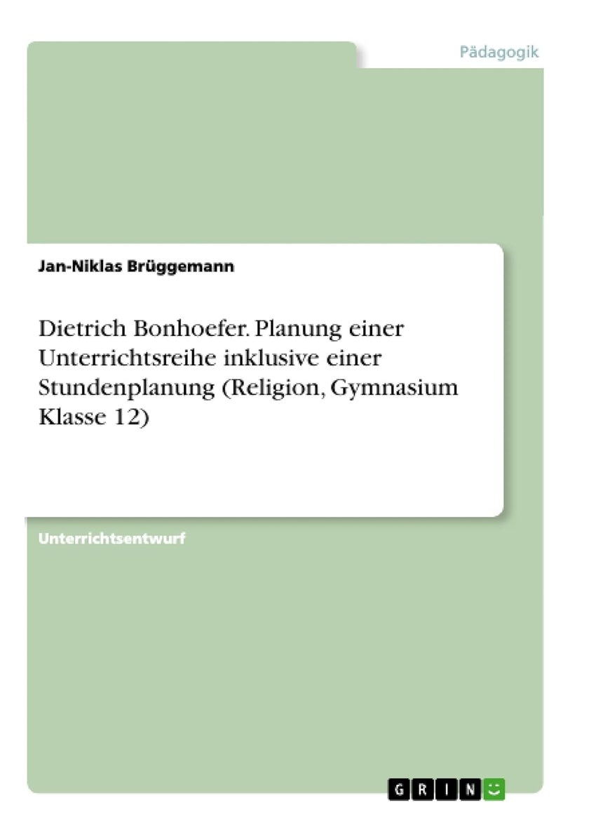 Dietrich Bonhoefer. Planung einer Unterrichtsreihe inklusive einer Stundenplanung (Religion, Gymnasium Klasse 12) 