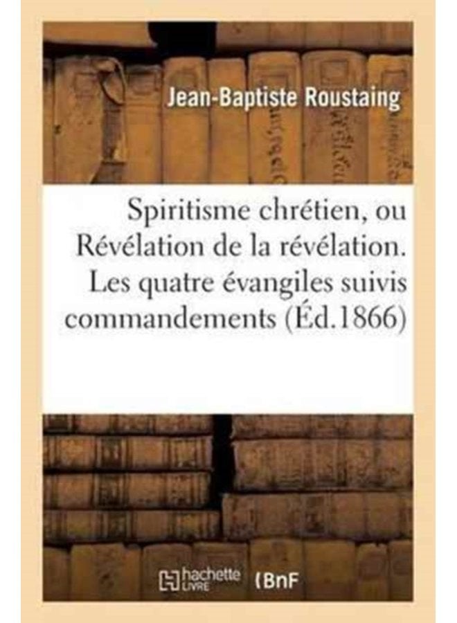 Spiritisme Chr tien Ou R v lation de la R v lation Les Quatre vangiles Suivis Des Commandements Expliqu s En Esprit Et En V rit Par Les vang listes Assist s Des Ap tres - Paperback