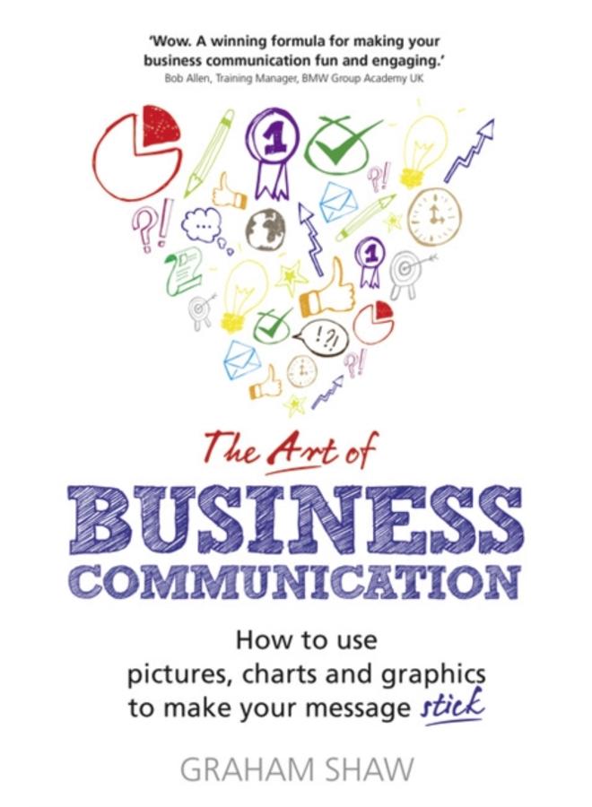 Art of Business Communication, The : How to use pictures, charts and graphics to make your message stick 