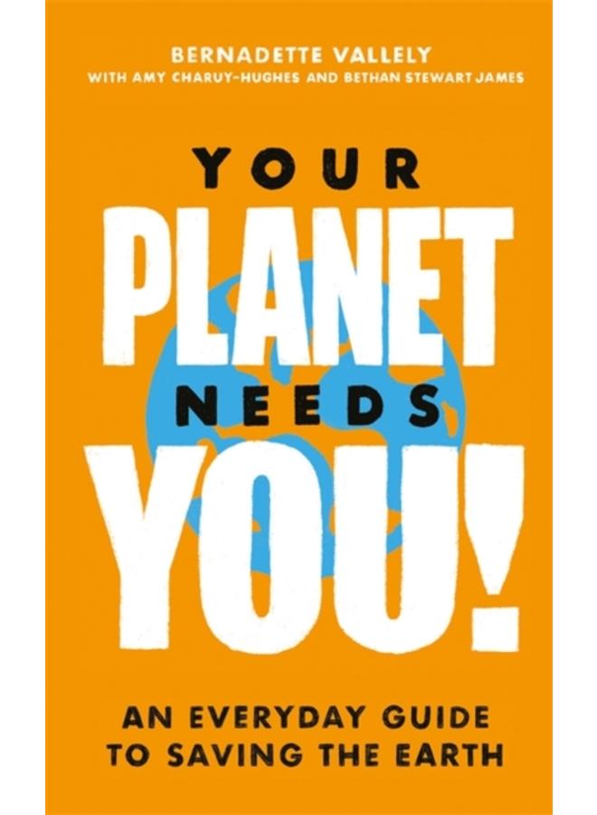 Your Planet Needs You!: An everyday guide to saving the earth 