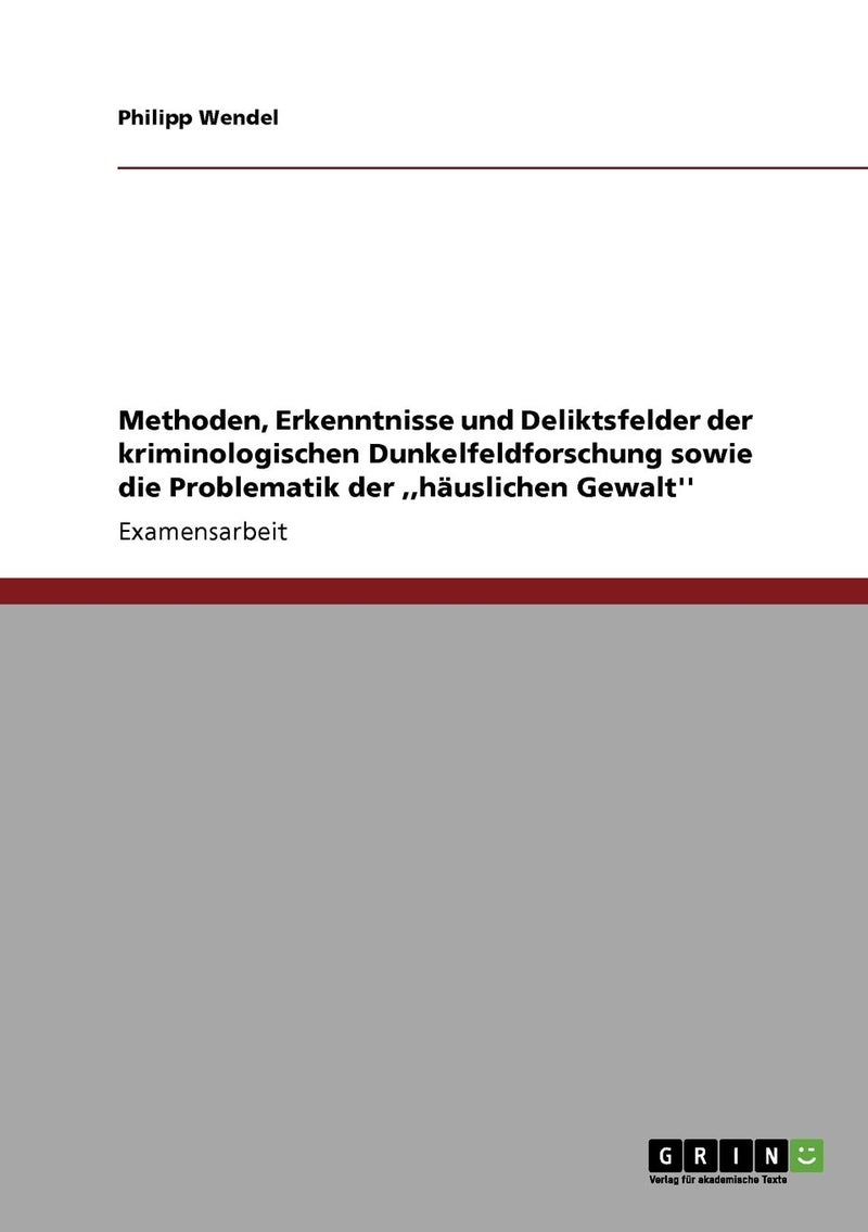 Methoden, Erkenntnisse und Deliktsfelder der kriminologischen Dunkelfeldforschung sowie die Problematik der ,,häuslichen Gewalt'' 