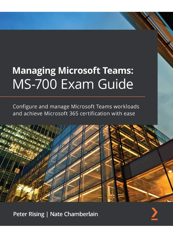 Managing Microsoft Teams MS-700 Exam Guide: Configure and manage Microsoft Teams workloads and achieve Microsoft 365 certification with ease 