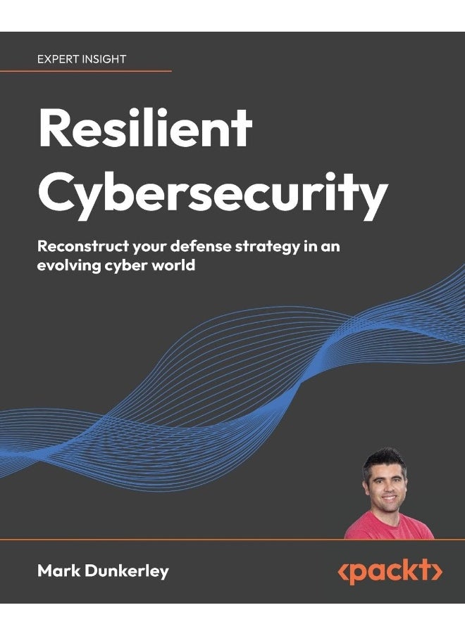 Resilient Cybersecurity: Reconstruct your defense strategy in an evolving cyber world 