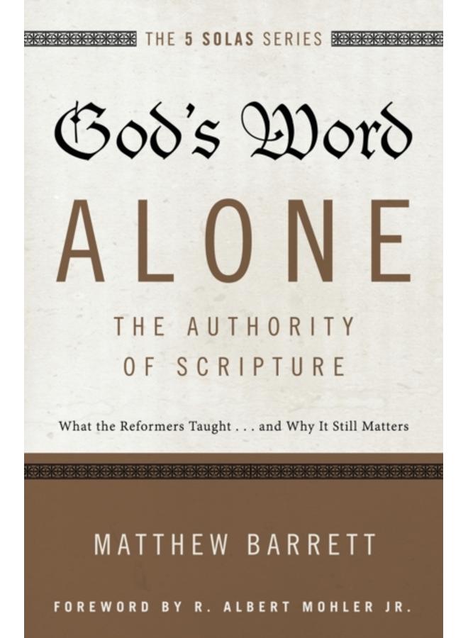 God's Word Alone---The Authority of Scripture : What the Reformers Taught...and Why It Still Matters 