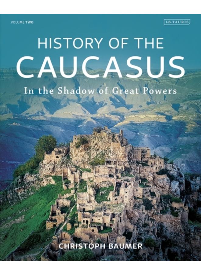 History of the Caucasus : Volume 2: In the Shadow of Great Powers 