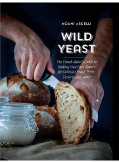 Wild Yeast: The French Baker's Guide to Making Your Own Starter for Delicious Bread, Pizza, Desserts, and More! 