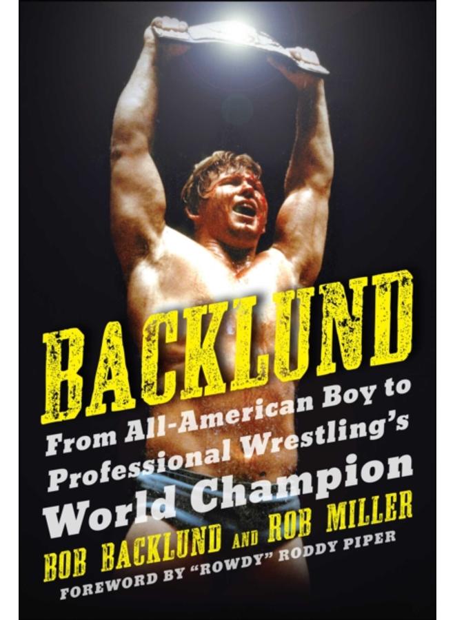Backlund : From All-American Boy to Professional Wrestling's World Champion 