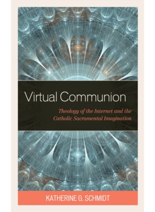Virtual Communion : Theology Of The Internet And The Catholic Sacramental Imagination - Hardback