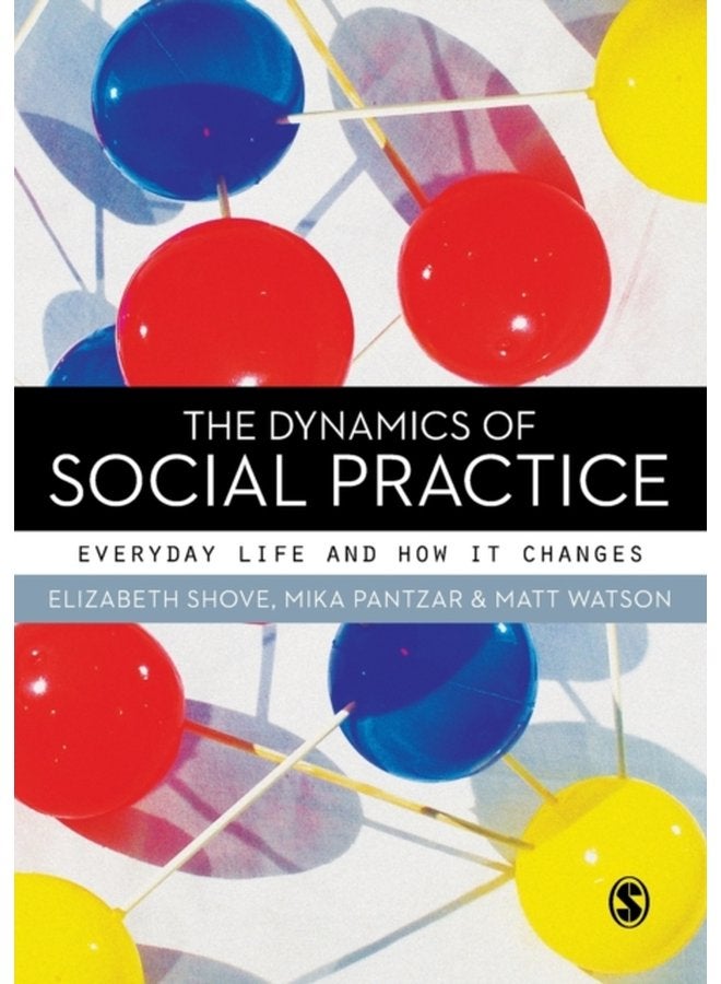 The Dynamics of Social Practice Everyday Life and how it Changes - Paperback