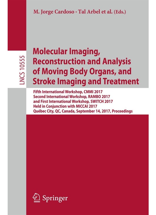 Molecular Imaging, Reconstruction and Analysis of Moving Body Organs, and Stroke Imaging and Treatment: Fifth International Workshop, CMMI 2017, Second International Workshop, RAMBO 2017, and First International Workshop, SWITCH 2017, Held in Conjunction with MICCAI 2017, Quebec City, QC, Canada, September 14, 2017, Proceedings