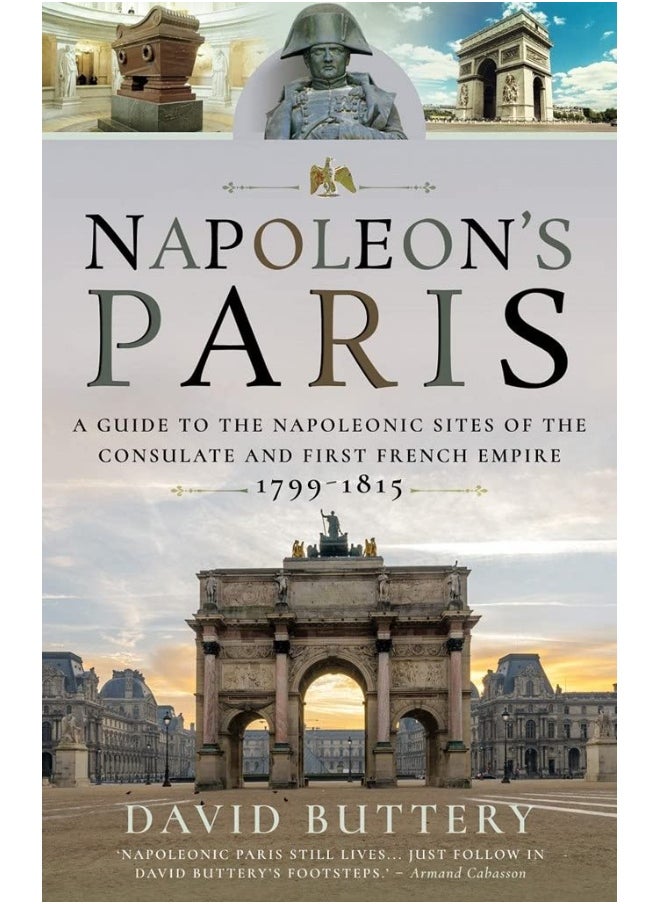 Napoleon's Paris: A Guide to the Napoleonic Sites of the Consulate and First French Empire 1799-1815 