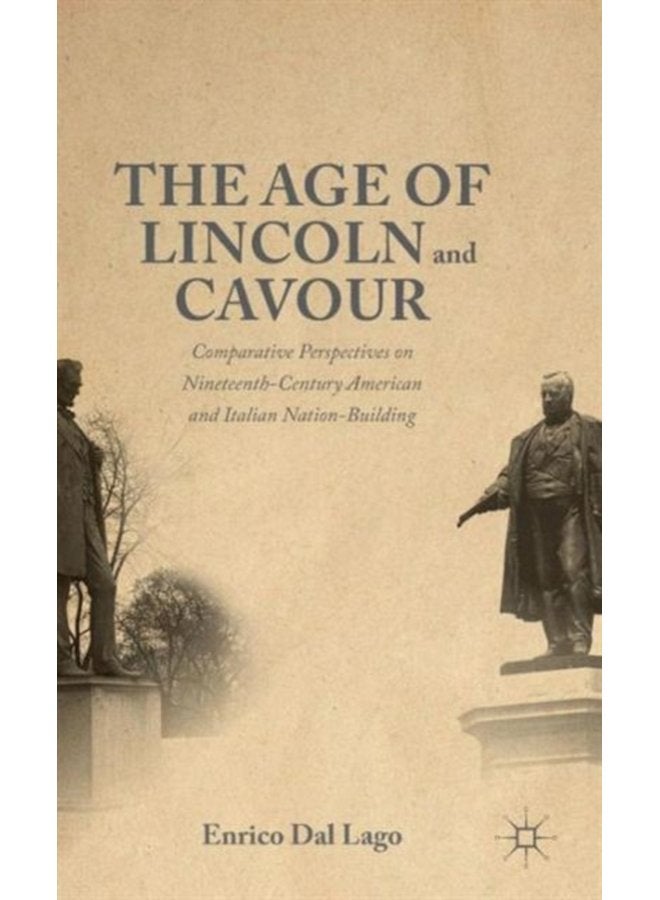 The Age of Lincoln and Cavour Comparative Perspectives on 19th Century American and Italian Nation Building - Hardback