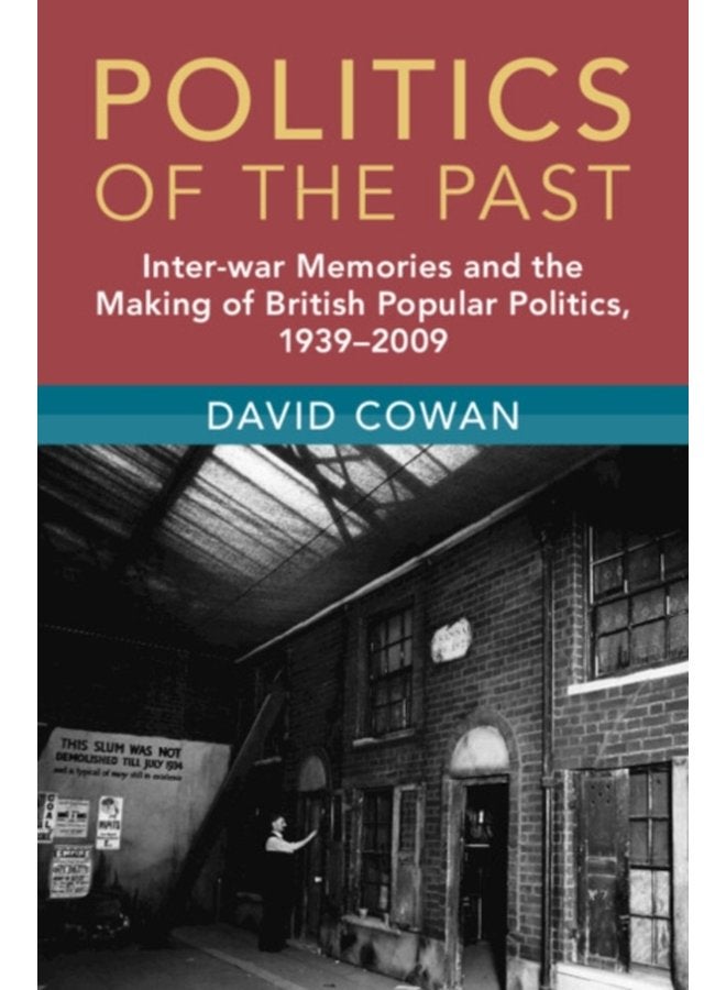 Politics of the Past Inter war Memories and the Making of British Popular Politics 1939 2009 - Hardback