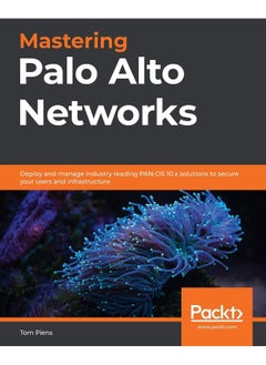 Packt Mastering Palo Alto Networks: Deploy and manage industry-leading PAN-OS 10.x solutions to secure your users and infrastructure 