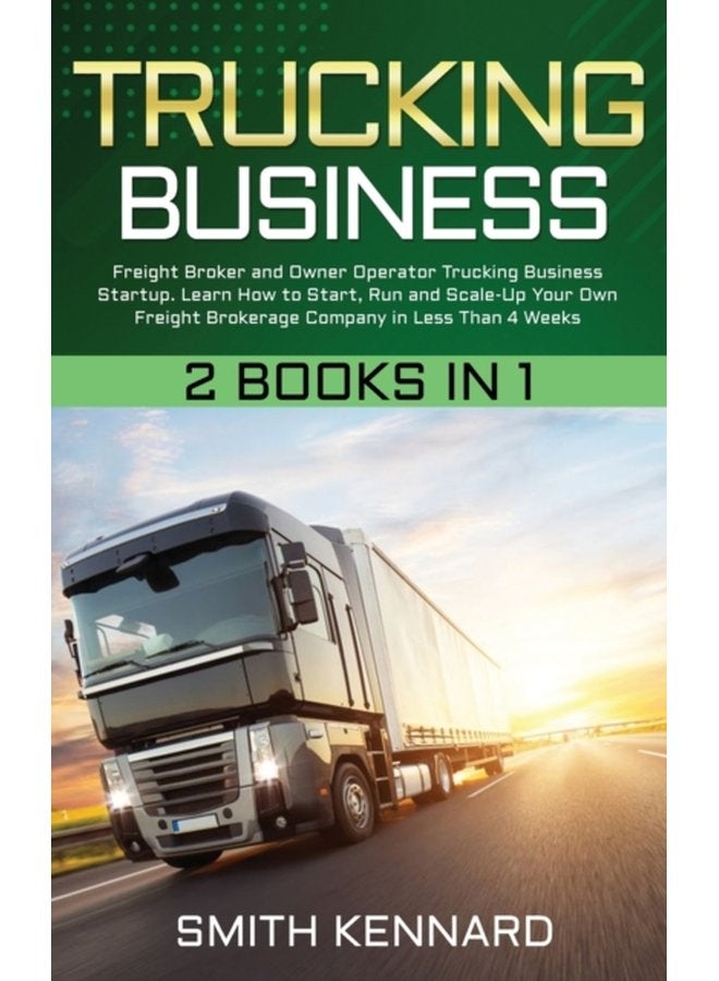 Trucking Business 2 Books in 1 Freight Broker and Owner Operator Trucking Business Startup Learn How to Start Run and Scale Up Your Own Freight Brokerage Company in Less Than 4 Weeks - Hardback