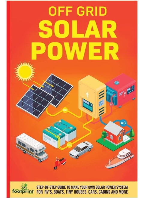 Off Grid Solar Power: Step-By-Step Guide to Make Your Own Solar Power System For RV's, Boats, Tiny Houses, Cars, Cabins and More in as Little as 30 Days
