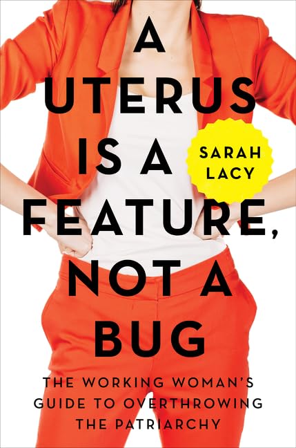 A Uterus Is A Feature Not A Bug The Working Womans Guide To Overthrowing The Patriarchy by Lacy, Sarah Hardcover